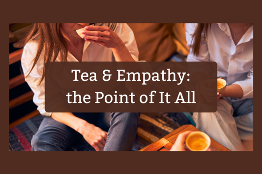 Tea & Empathy: the Point of It All